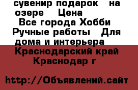 сувенир подарок “ на озере“ › Цена ­ 1 250 - Все города Хобби. Ручные работы » Для дома и интерьера   . Краснодарский край,Краснодар г.